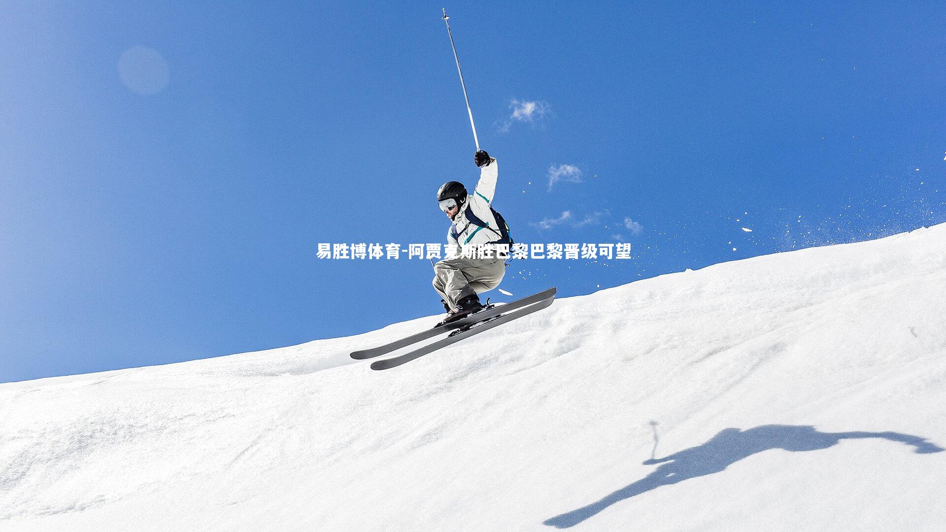 易胜博体育-阿贾克斯胜巴黎巴黎晋级可望