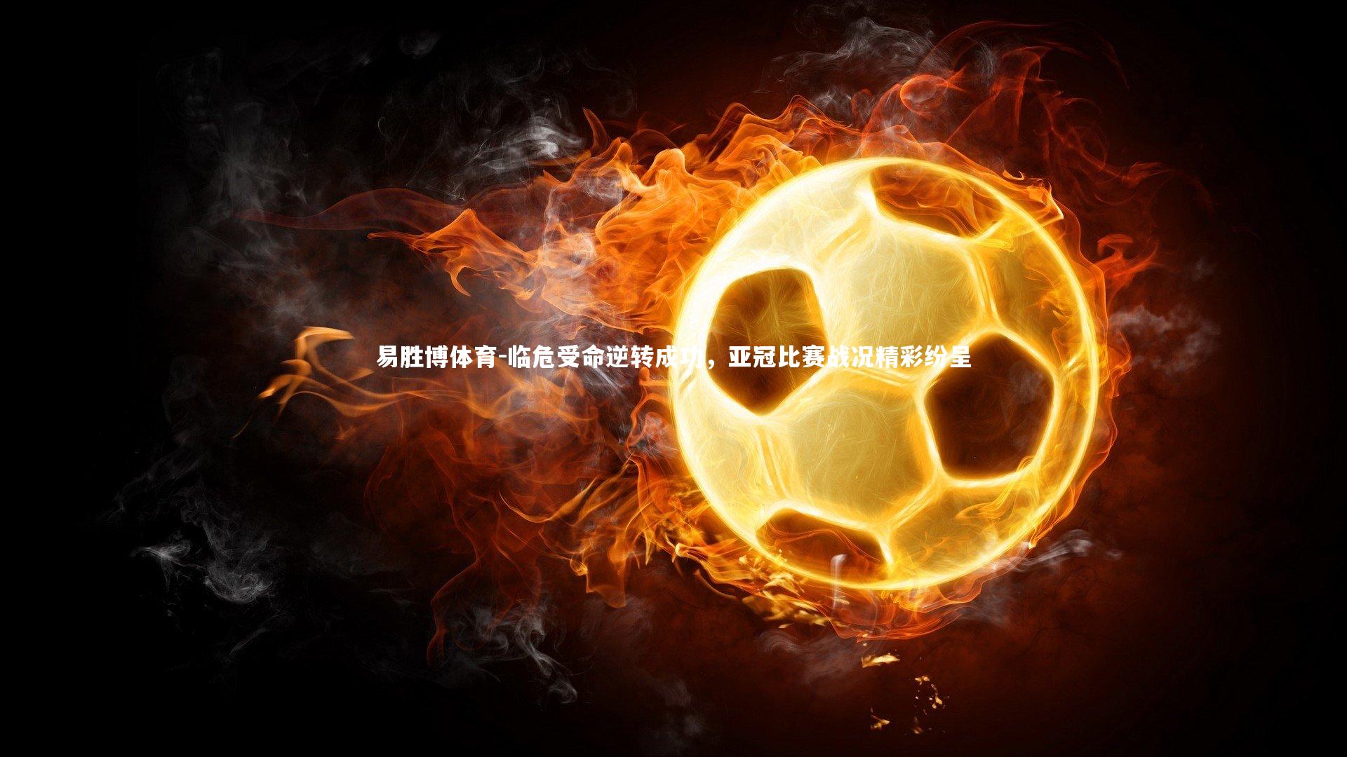 临危受命逆转成功，亚冠比赛战况精彩纷呈