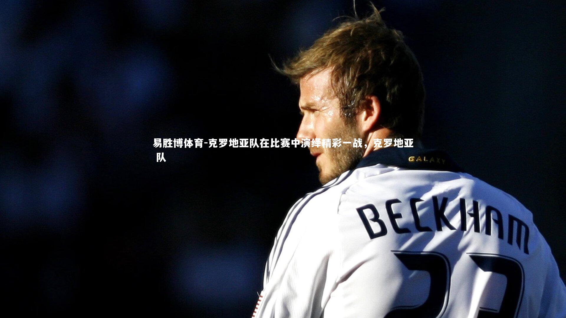 克罗地亚队在比赛中演绎精彩一战，克罗地亚 队