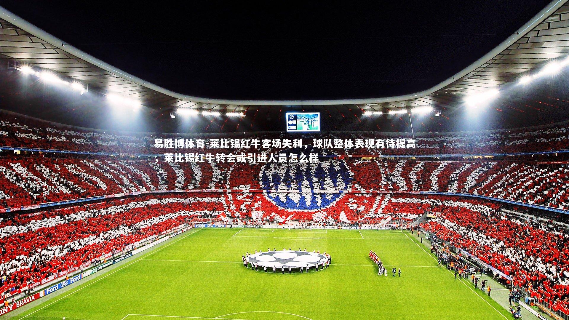 易胜博体育-莱比锡红牛客场失利，球队整体表现有待提高，莱比锡红牛转会或引进人员怎么样