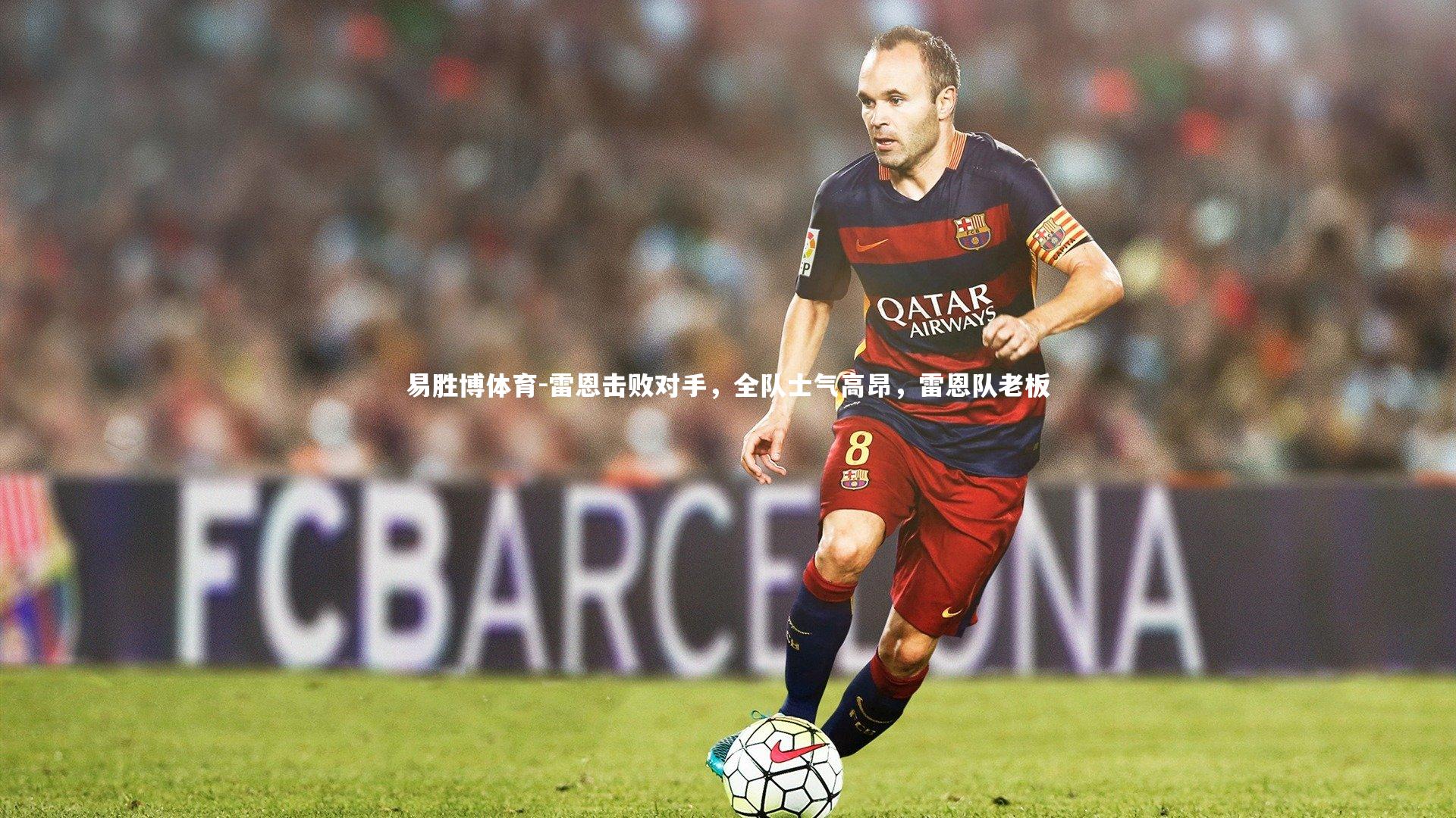 易胜博体育-雷恩击败对手，全队士气高昂，雷恩队老板