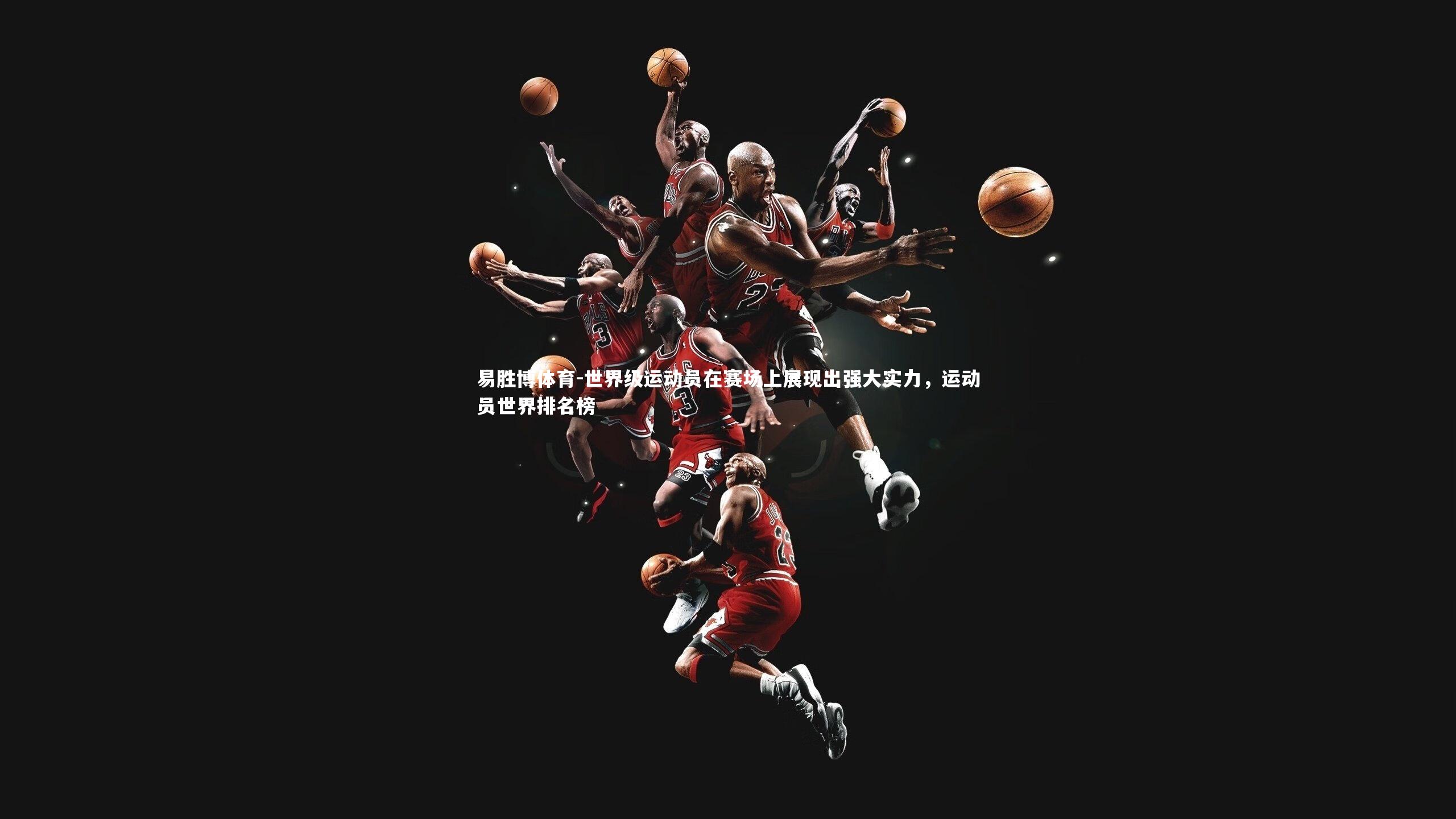 易胜博体育-世界级运动员在赛场上展现出强大实力，运动员世界排名榜