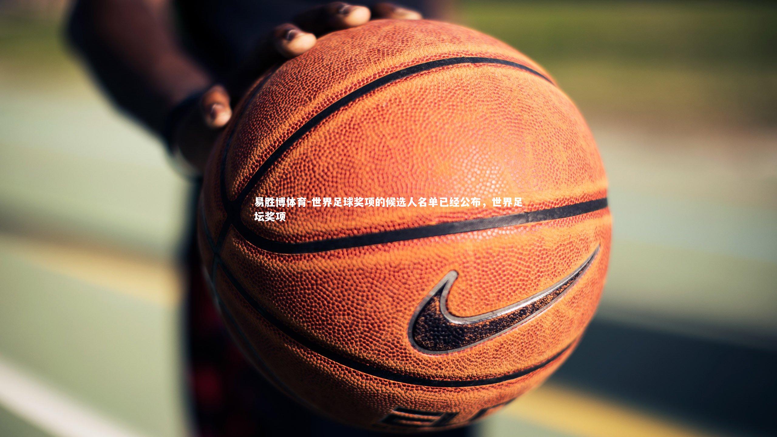 易胜博体育-世界足球奖项的候选人名单已经公布，世界足坛奖项