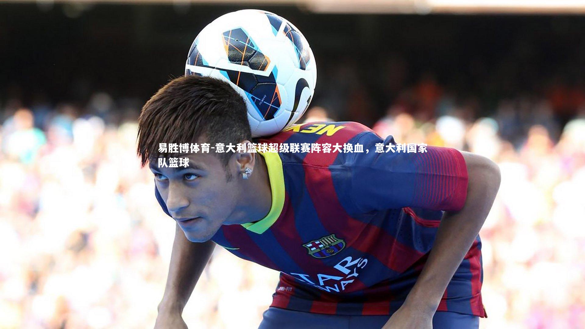 易胜博体育-意大利篮球超级联赛阵容大换血，意大利国家队篮球