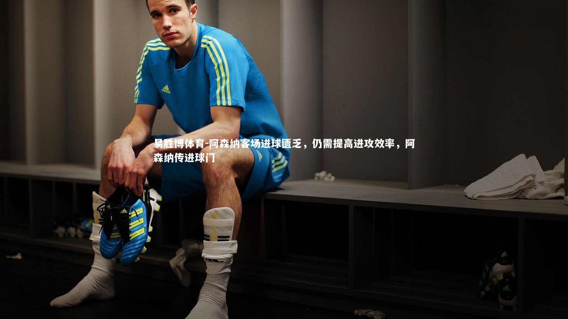 易胜博体育-阿森纳客场进球匮乏，仍需提高进攻效率，阿森纳传进球门