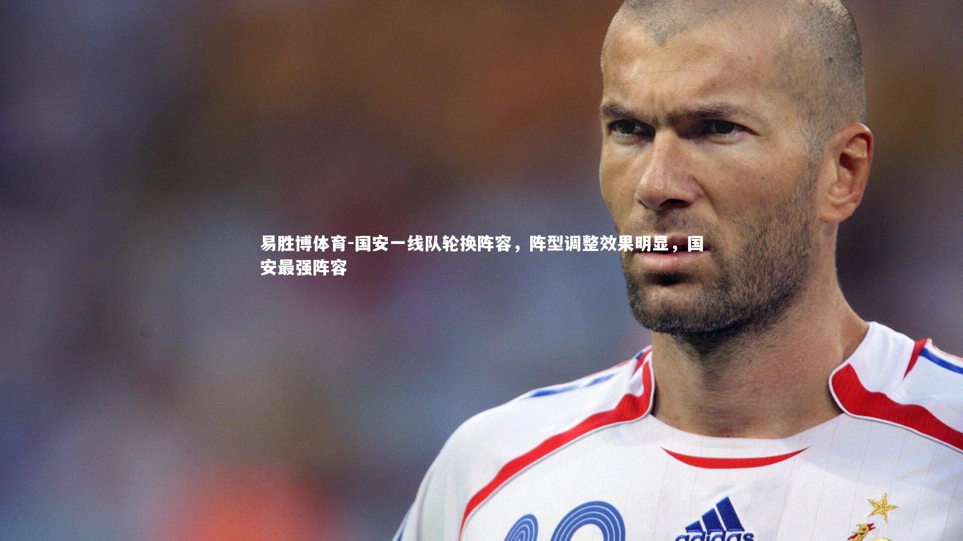 易胜博体育-国安一线队轮换阵容，阵型调整效果明显，国安最强阵容