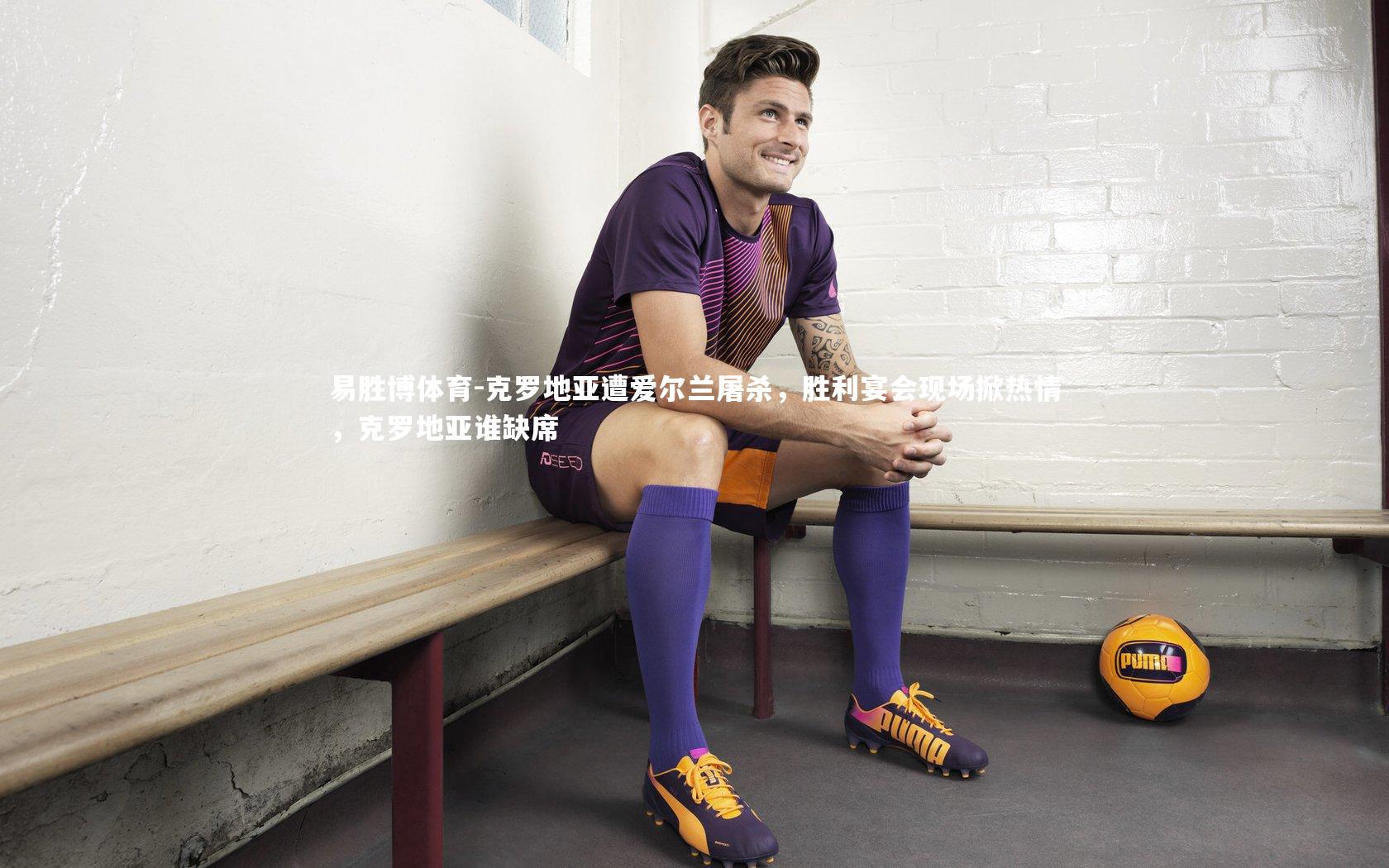 克罗地亚遭爱尔兰屠杀，胜利宴会现场掀热情，克罗地亚谁缺席