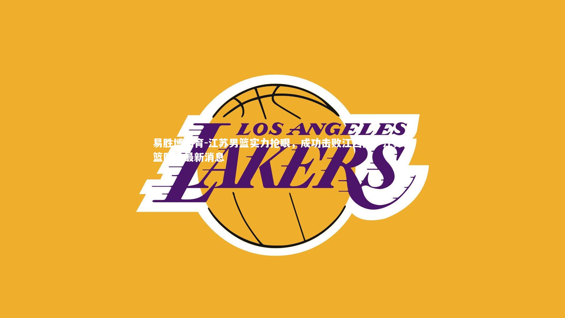 易胜博体育-江苏男篮实力抢眼，成功击败江西队，江苏男篮队员最新消息