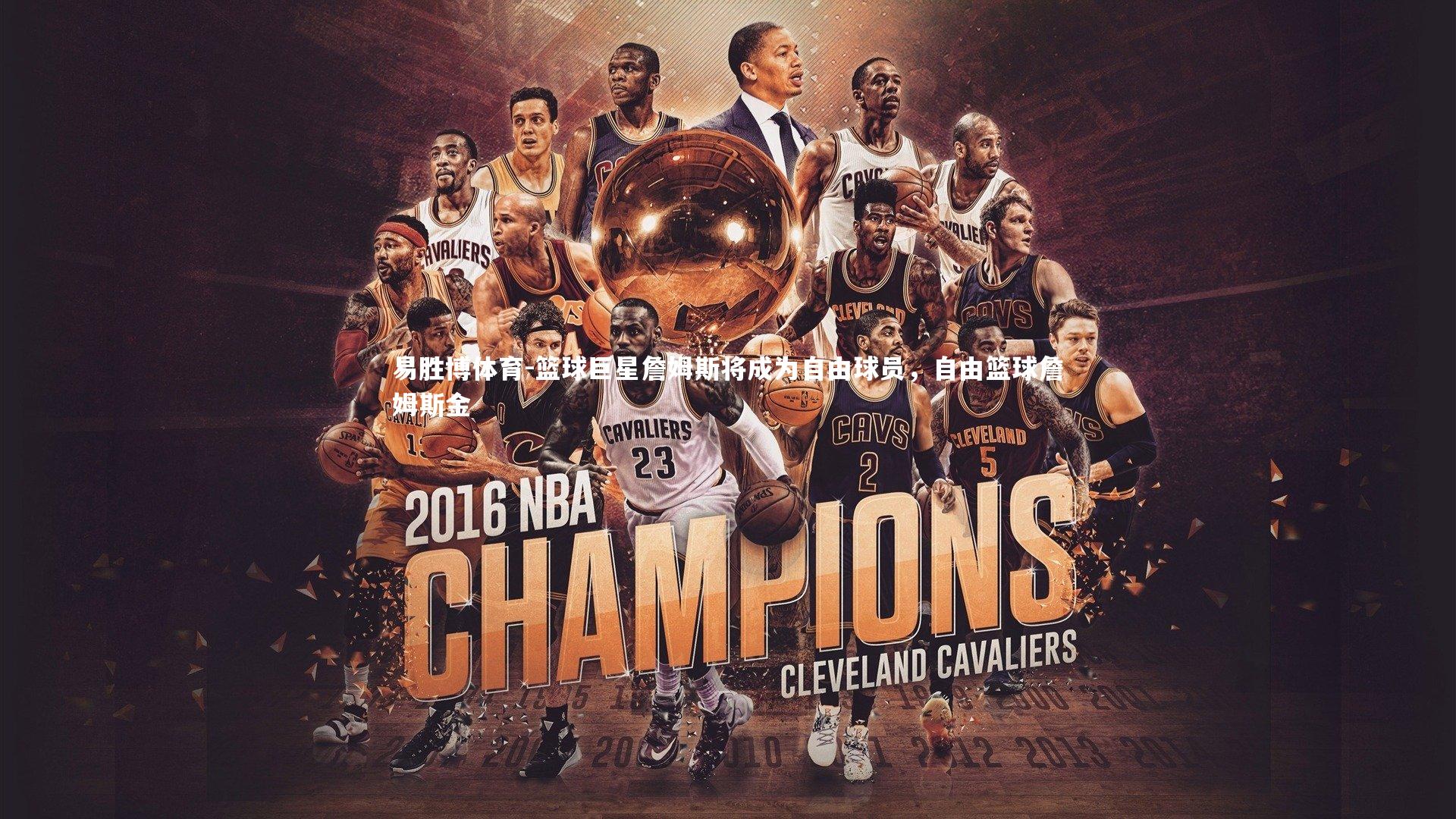 篮球巨星詹姆斯将成为自由球员，自由篮球詹姆斯金