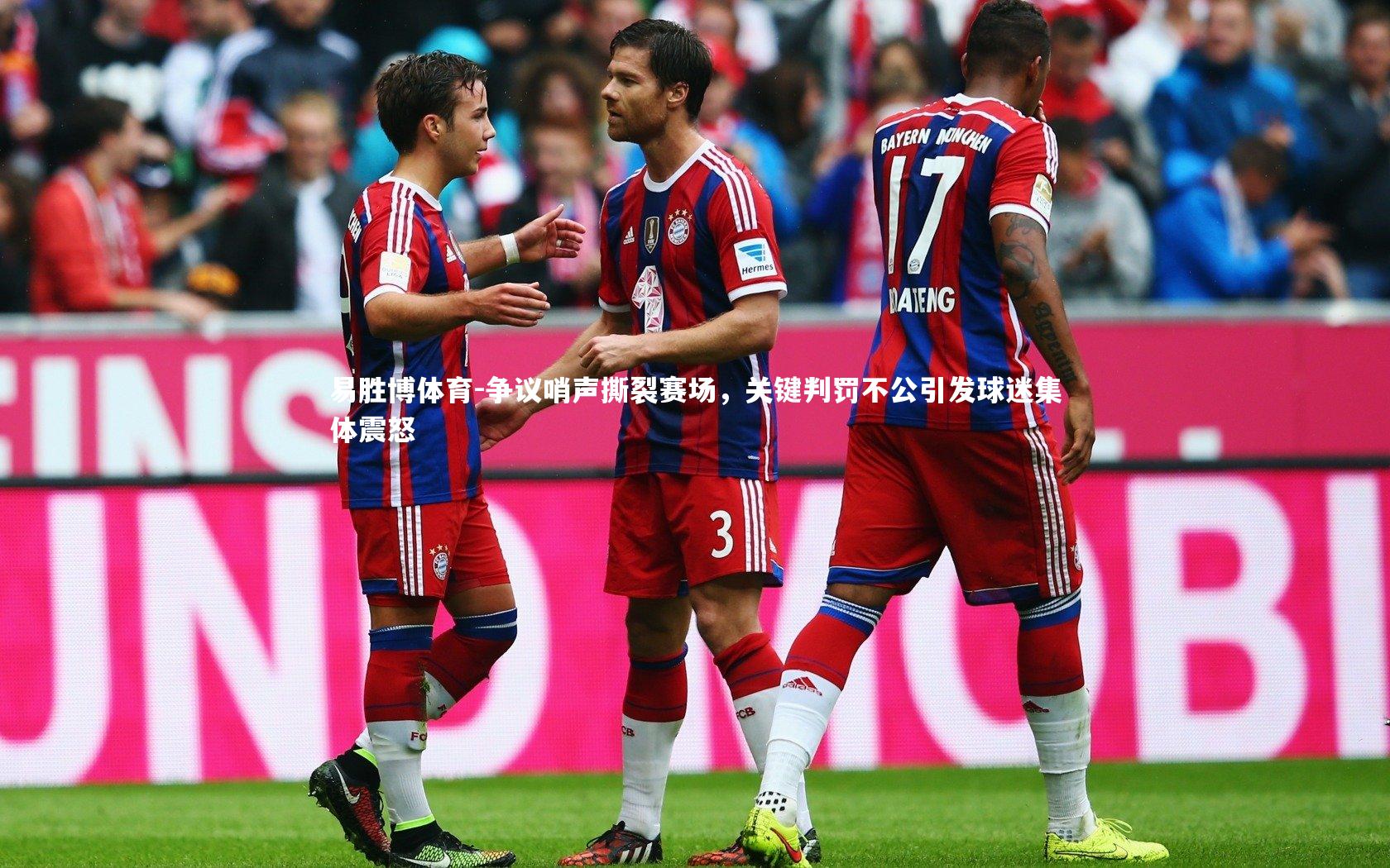 易胜博体育-争议哨声撕裂赛场，关键判罚不公引发球迷集体震怒