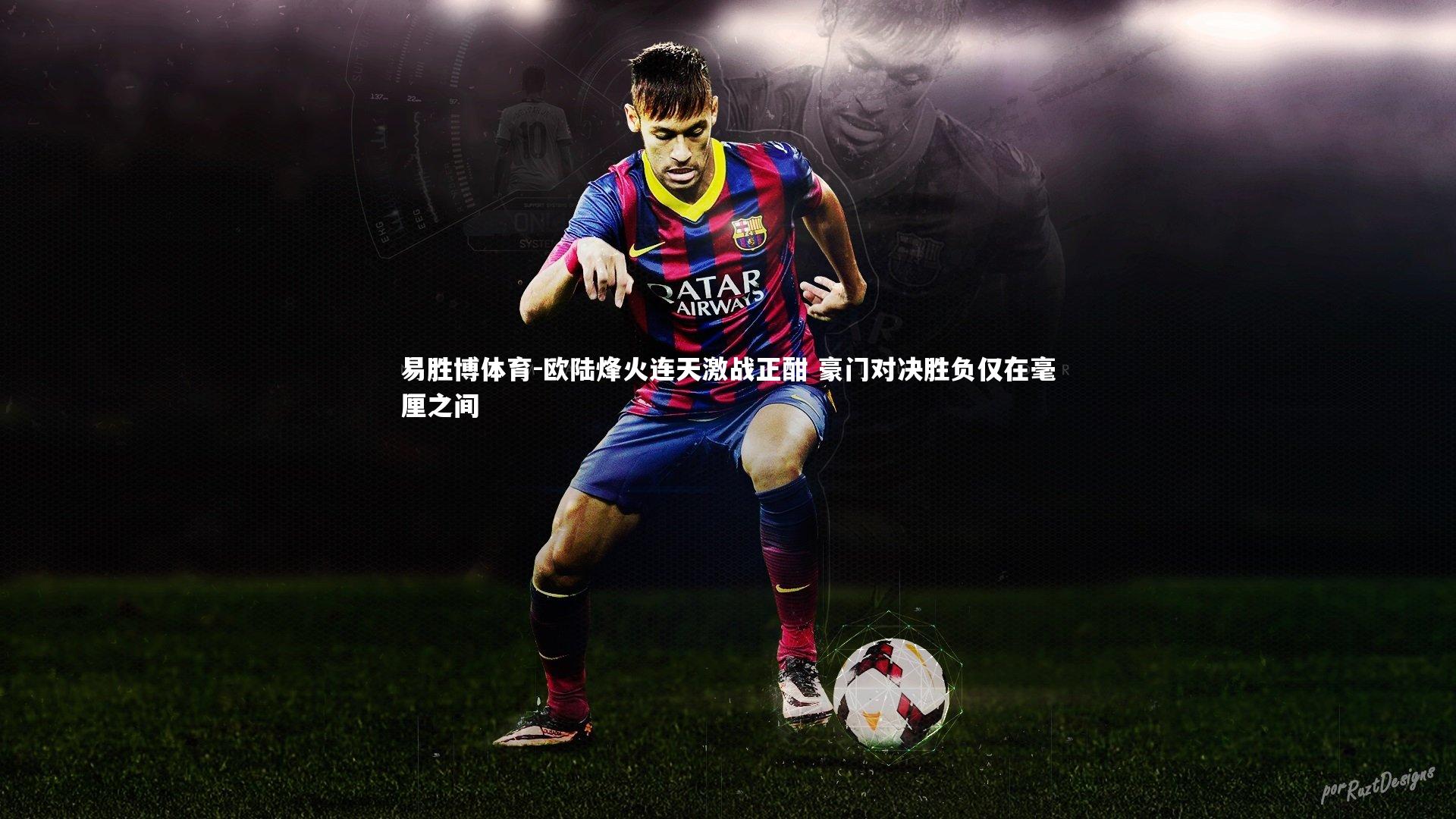 欧陆烽火连天激战正酣 豪门对决胜负仅在毫厘之间