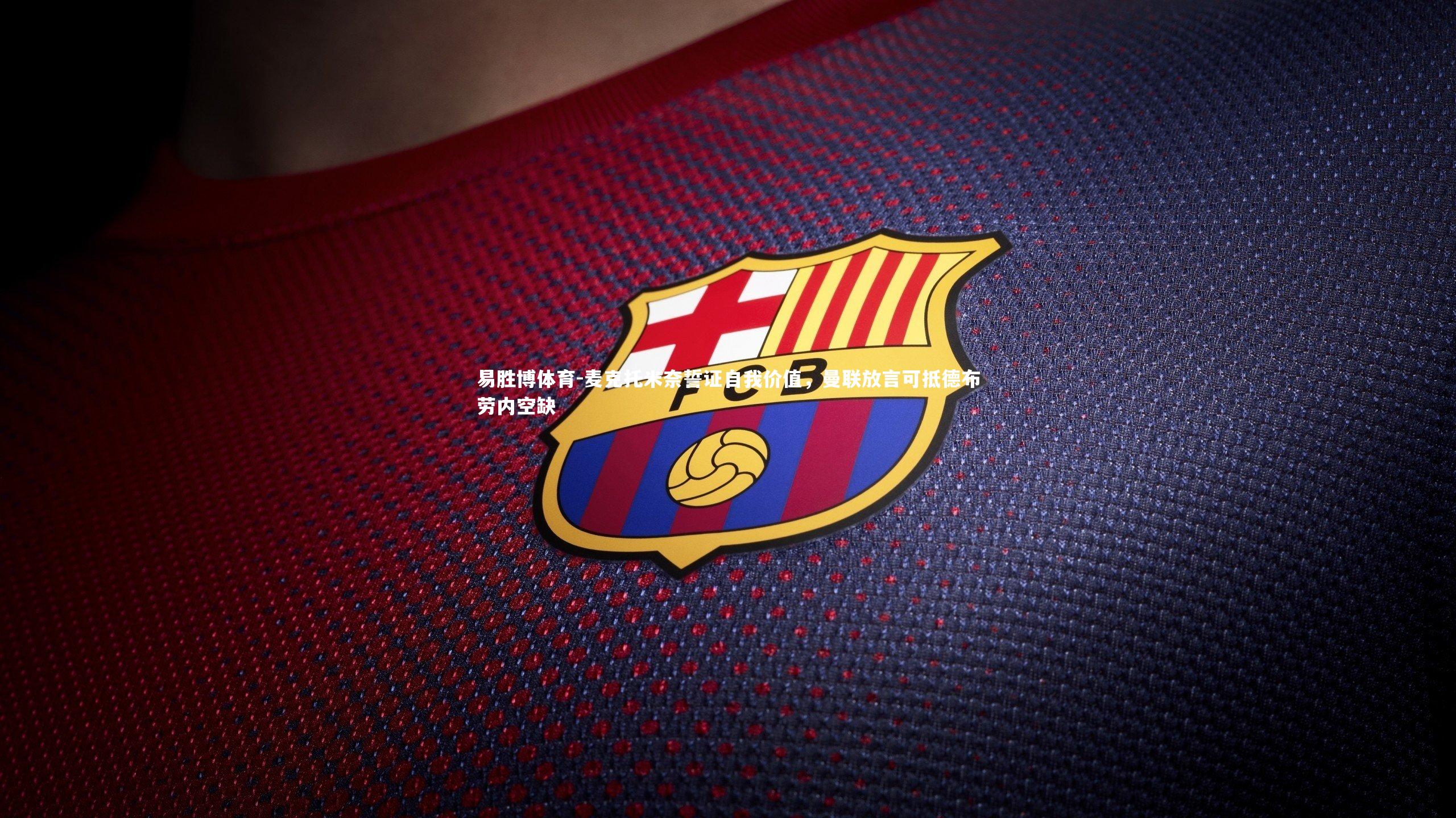 易胜博体育-麦克托米奈誓证自我价值，曼联放言可抵德布劳内空缺