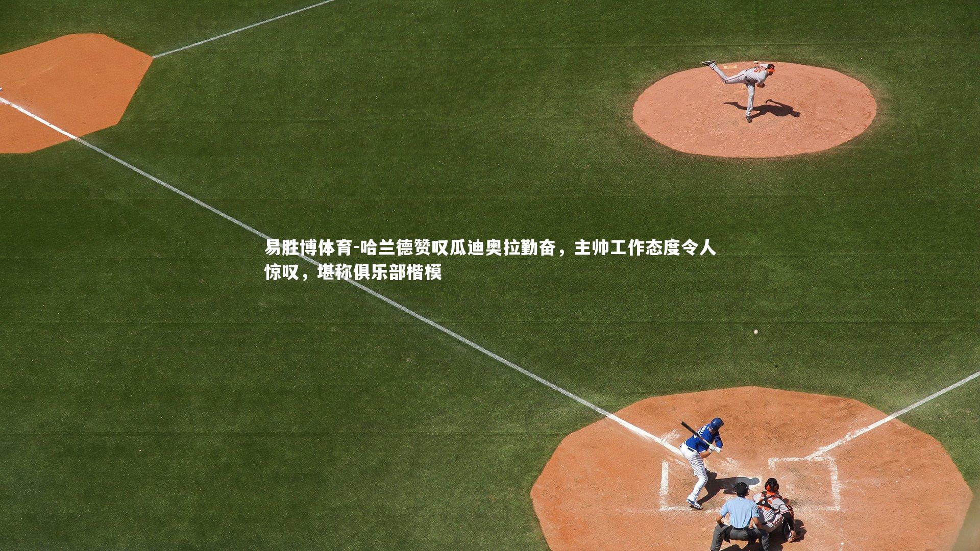 易胜博体育-哈兰德赞叹瓜迪奥拉勤奋，主帅工作态度令人惊叹，堪称俱乐部楷模